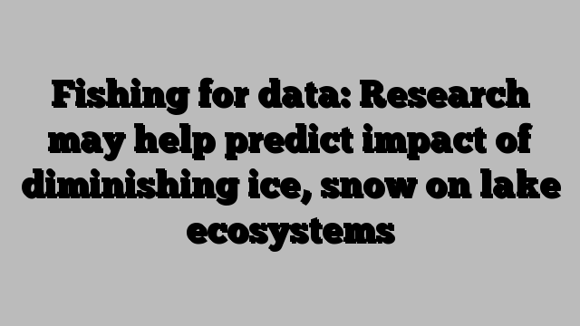 Fishing for data: Research may help predict impact of diminishing ice, snow on lake ecosystems