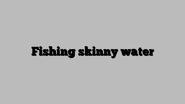 Fishing skinny water