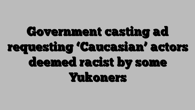 Government casting ad requesting ‘Caucasian’ actors deemed racist by some Yukoners