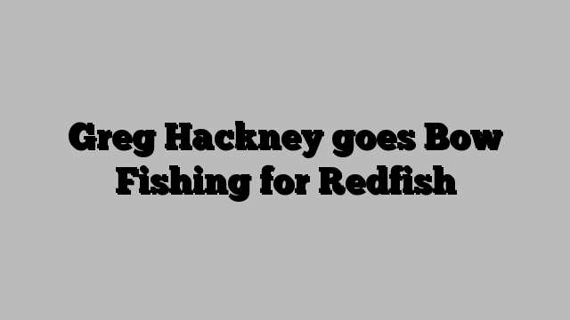 Greg Hackney goes Bow Fishing for Redfish