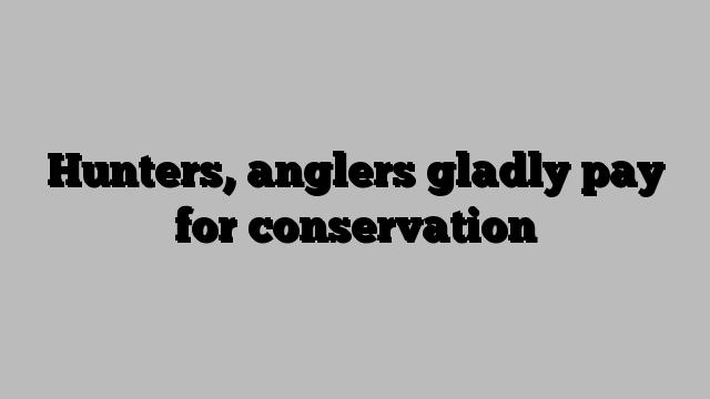 Hunters, anglers gladly pay for conservation