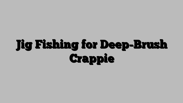 Jig Fishing for Deep-Brush Crappie