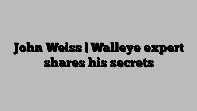 John Weiss | Walleye expert shares his secrets