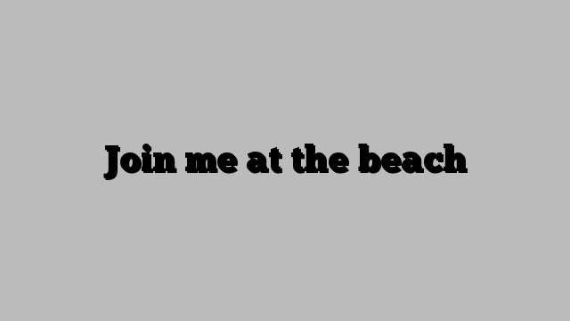 Join me at the beach