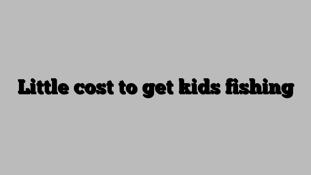 Little cost to get kids fishing