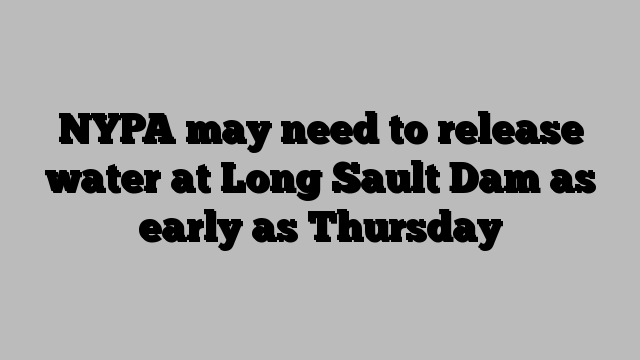 NYPA may need to release water at Long Sault Dam as early as Thursday