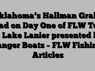 Oklahoma’s Hallman Grabs Lead on Day One of FLW Tour at Lake Lanier presented by Ranger Boats – FLW Fishing: Articles