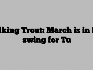 Talking Trout: March is in full swing for Tu