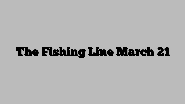 The Fishing Line March 21