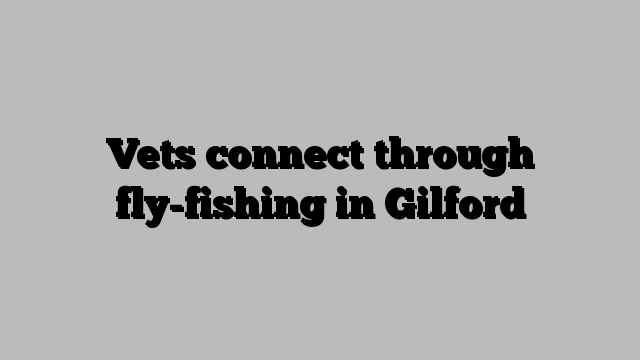 Vets connect through fly-fishing in Gilford