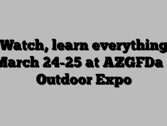 Watch, learn everything March 24-25 at AZGFDa s Outdoor Expo