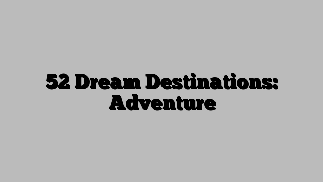 52 Dream Destinations: Adventure