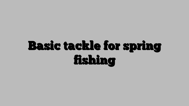 Basic tackle for spring fishing