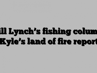 Bill Lynch’s fishing column: Kyle’s land of fire report