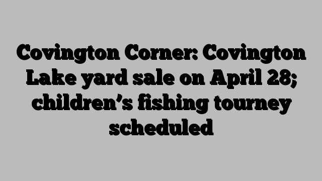 Covington Corner: Covington Lake yard sale on April 28; children’s fishing tourney scheduled