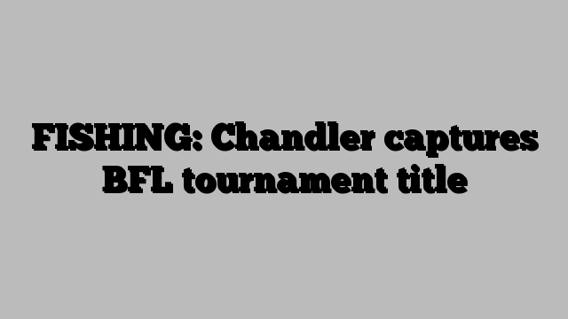 FISHING: Chandler captures BFL tournament title