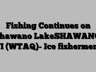 Fishing Continues on Shawano LakeSHAWANO, WI (WTAQ)- Ice fishermen…