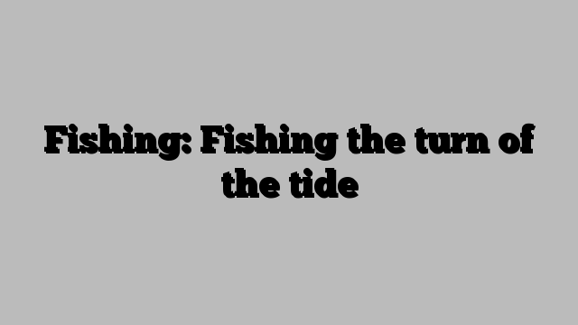 Fishing: Fishing the turn of the tide