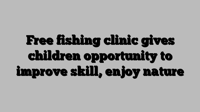 Free fishing clinic gives children opportunity to improve skill, enjoy nature