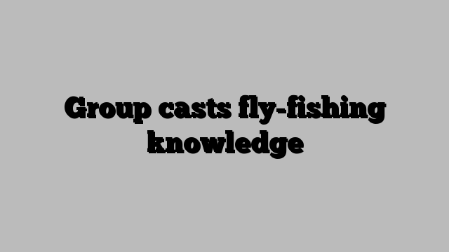 Group casts fly-fishing knowledge