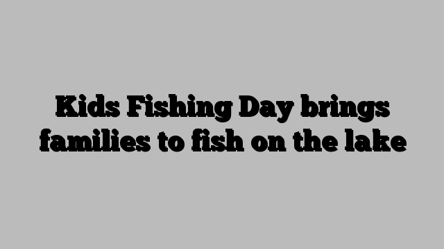 Kids Fishing Day brings families to fish on the lake