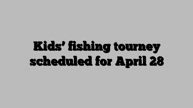 Kids’ fishing tourney scheduled for April 28