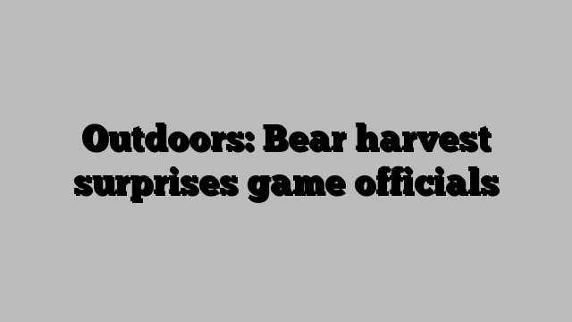 Outdoors: Bear harvest surprises game officials