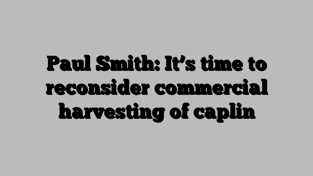 Paul Smith: It’s time to reconsider commercial harvesting of caplin