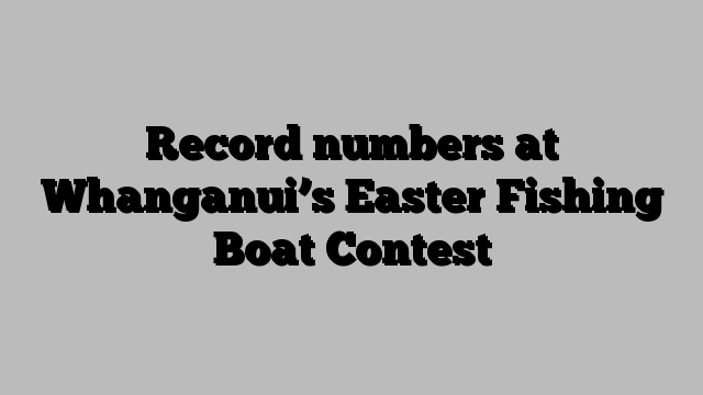 Record numbers at Whanganui’s Easter Fishing Boat Contest