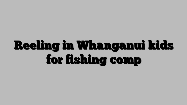 Reeling in Whanganui kids for fishing comp