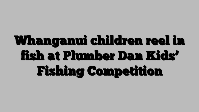 Whanganui children reel in fish at Plumber Dan Kids’ Fishing Competition