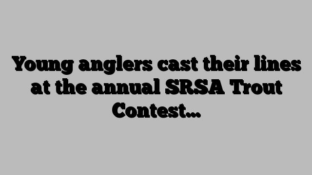 Young anglers cast their lines at the annual SRSA Trout Contest…