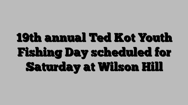 19th annual Ted Kot Youth Fishing Day scheduled for Saturday at Wilson Hill