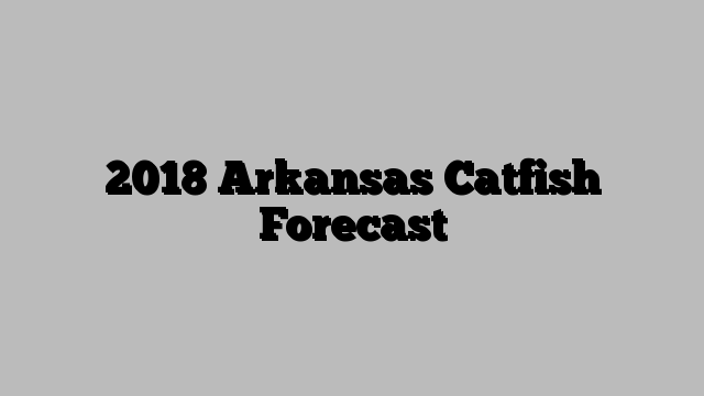 2018 Arkansas Catfish Forecast