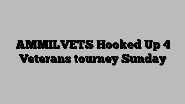 AMMILVETS Hooked Up 4 Veterans tourney Sunday