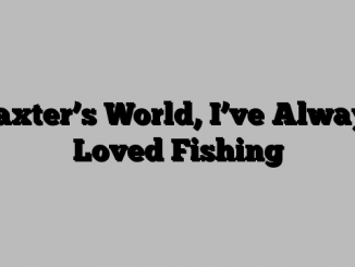 Baxter’s World, I’ve Always Loved Fishing