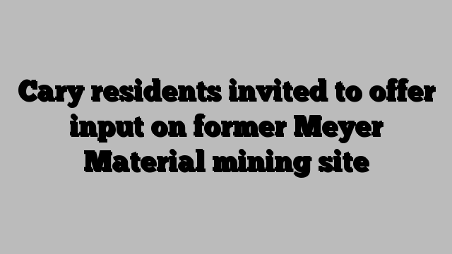 Cary residents invited to offer input on former Meyer Material mining site