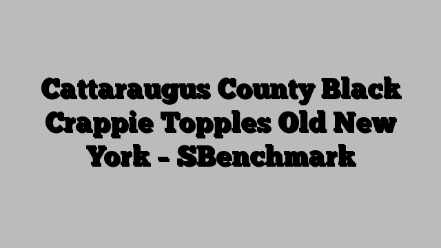 Cattaraugus County Black Crappie Topples Old New York – SBenchmark