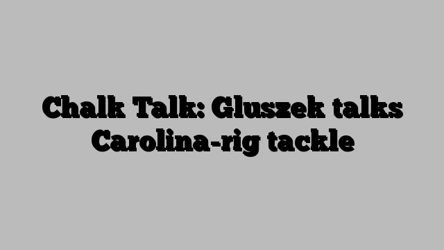 Chalk Talk: Gluszek talks Carolina-rig tackle