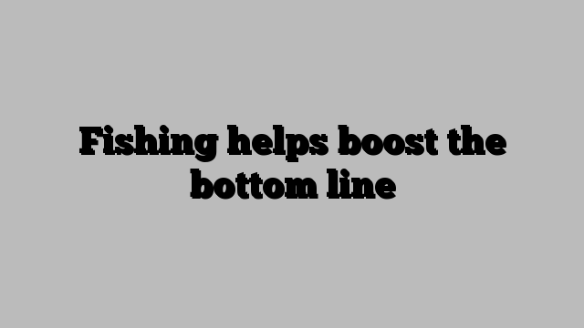 Fishing helps boost the bottom line