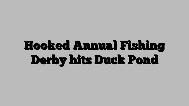 Hooked Annual Fishing Derby hits Duck Pond