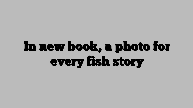 In new book, a photo for every fish story