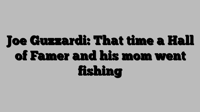 Joe Guzzardi: That time a Hall of Famer and his mom went fishing