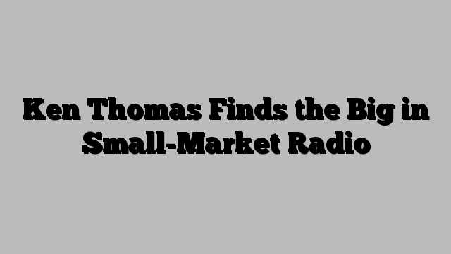 Ken Thomas Finds the Big in Small-Market Radio