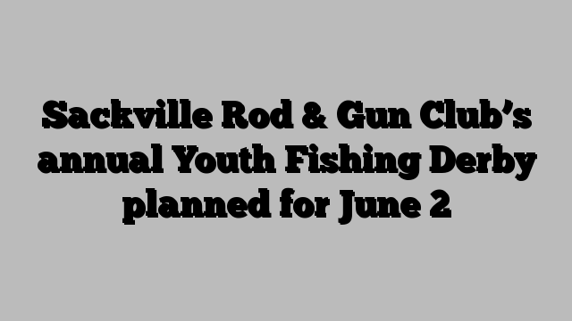 Sackville Rod & Gun Club’s annual Youth Fishing Derby planned for June 2