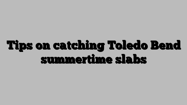 Tips on catching Toledo Bend summertime slabs