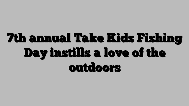 7th annual Take Kids Fishing Day instills a love of the outdoors