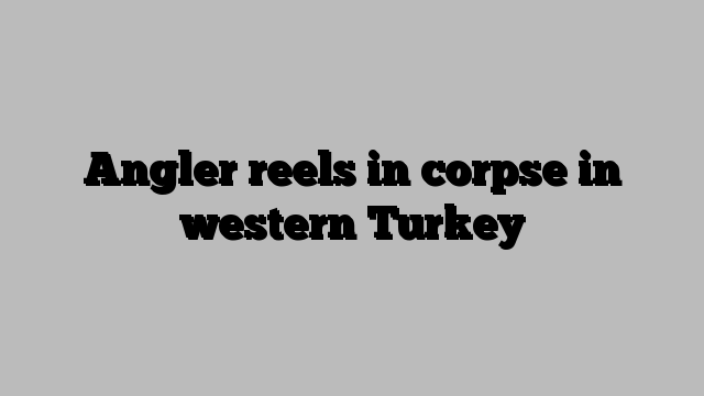 Angler reels in corpse in western Turkey