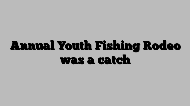 Annual Youth Fishing Rodeo was a catch