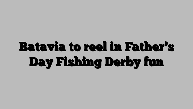 Batavia to reel in Father’s Day Fishing Derby fun